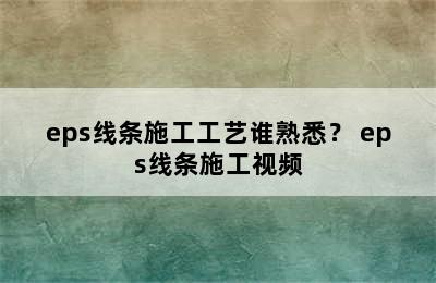 eps线条施工工艺谁熟悉？ eps线条施工视频